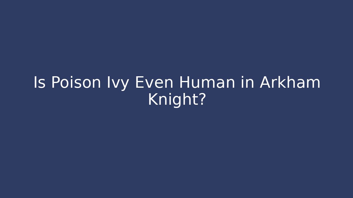 Is Poison Ivy Even Human in Arkham Knight?