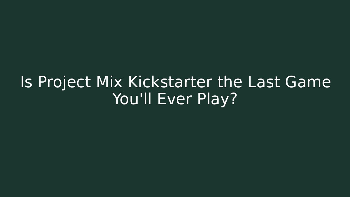 Is Project Mix Kickstarter the Last Game You’ll Ever Play?
