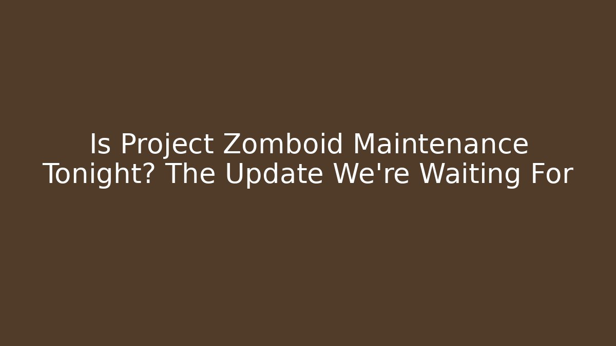 Is Project Zomboid Maintenance Tonight? The Update We're Waiting For