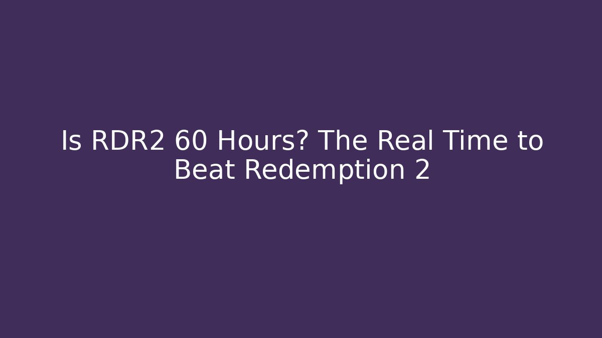 Is RDR2 60 Hours? The Real Time to Beat Redemption 2