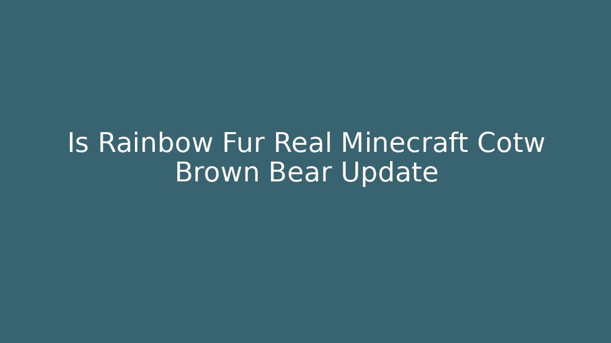 Is Rainbow Fur Real Minecraft Cotw Brown Bear Update