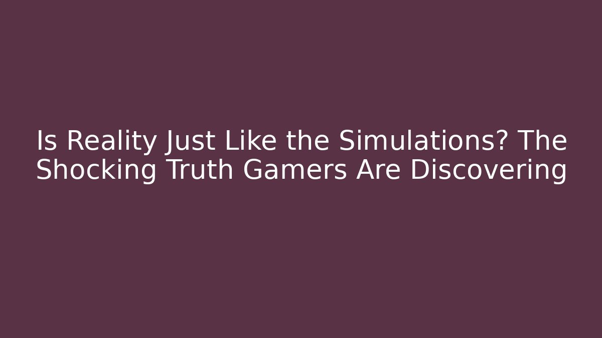 Is Reality Just Like the Simulations? The Shocking Truth Gamers Are Discovering