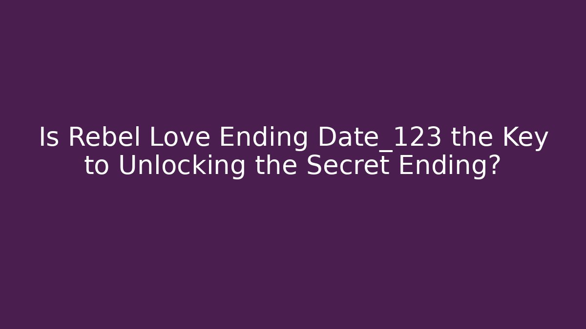Is Rebel Love Ending Date_123 the Key to Unlocking the Secret Ending? - Boomer Naturals