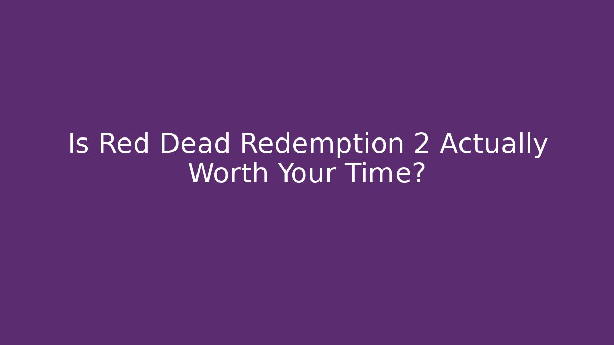 Is Red Dead Redemption 2 Actually Worth Your Time?