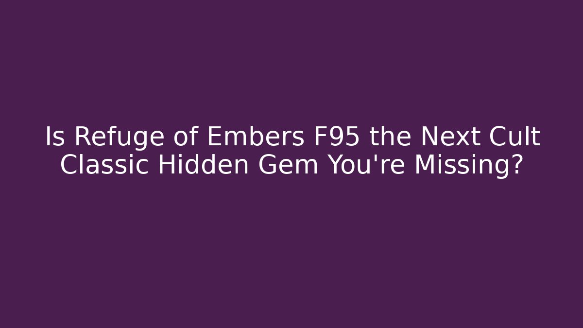 Is Refuge of Embers F95 the Next Cult Classic Hidden Gem You're Missing?