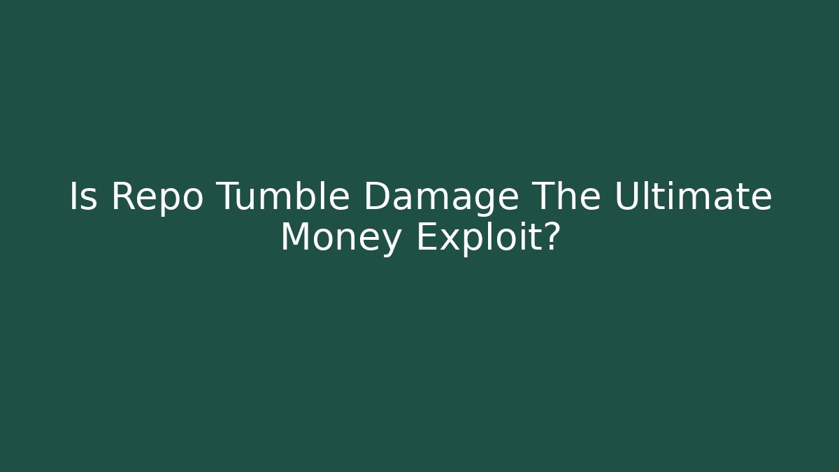 Is Repo Tumble Damage The Ultimate Money Exploit?