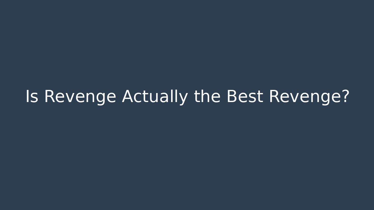 Is Revenge Actually the Best Revenge?