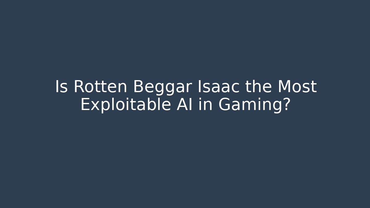 Is Rotten Beggar Isaac the Most Exploitable AI in Gaming?