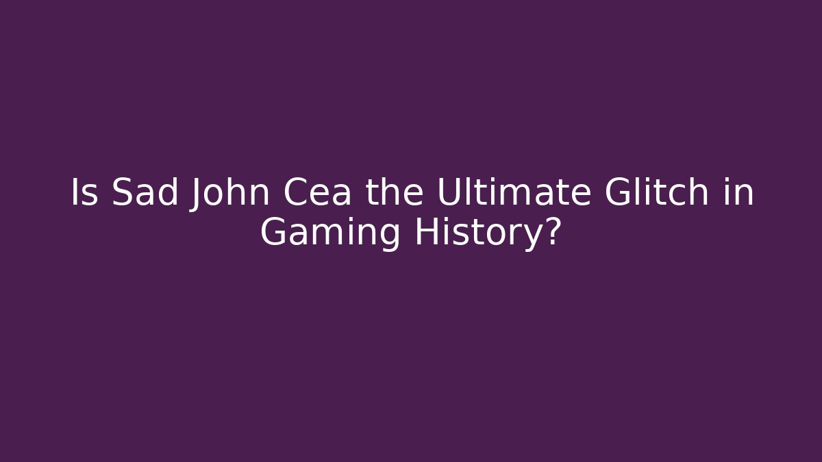 Is Sad John Cea the Ultimate Glitch in Gaming History?