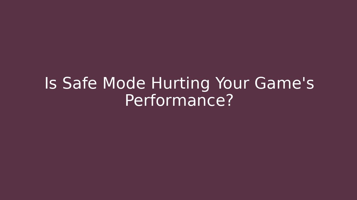 Is Safe Mode Hurting Your Game's Performance?