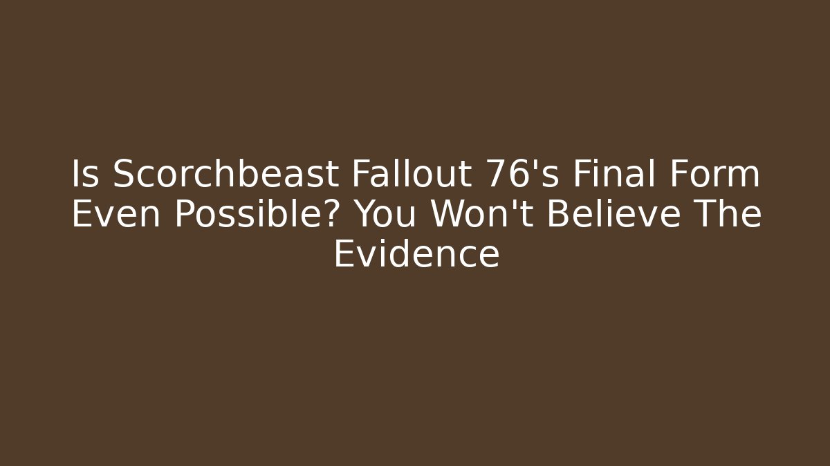 Is Scorchbeast Fallout 76’s Final Form Even Possible? You Won’t Believe The Evidence