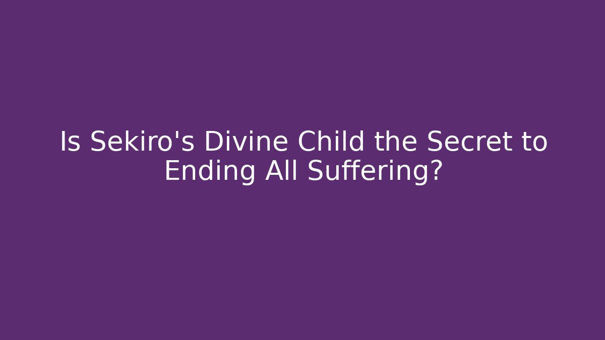 Is Sekiro's Divine Child the Secret to Ending All Suffering?