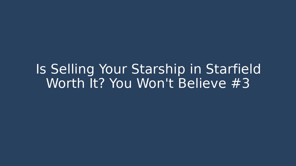 Is Selling Your Starship in Starfield Worth It? You Won't Believe #3