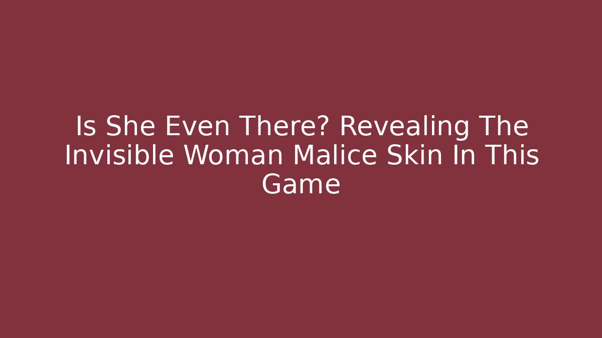 Is She Even There? Revealing The Invisible Woman Malice Skin In This Game