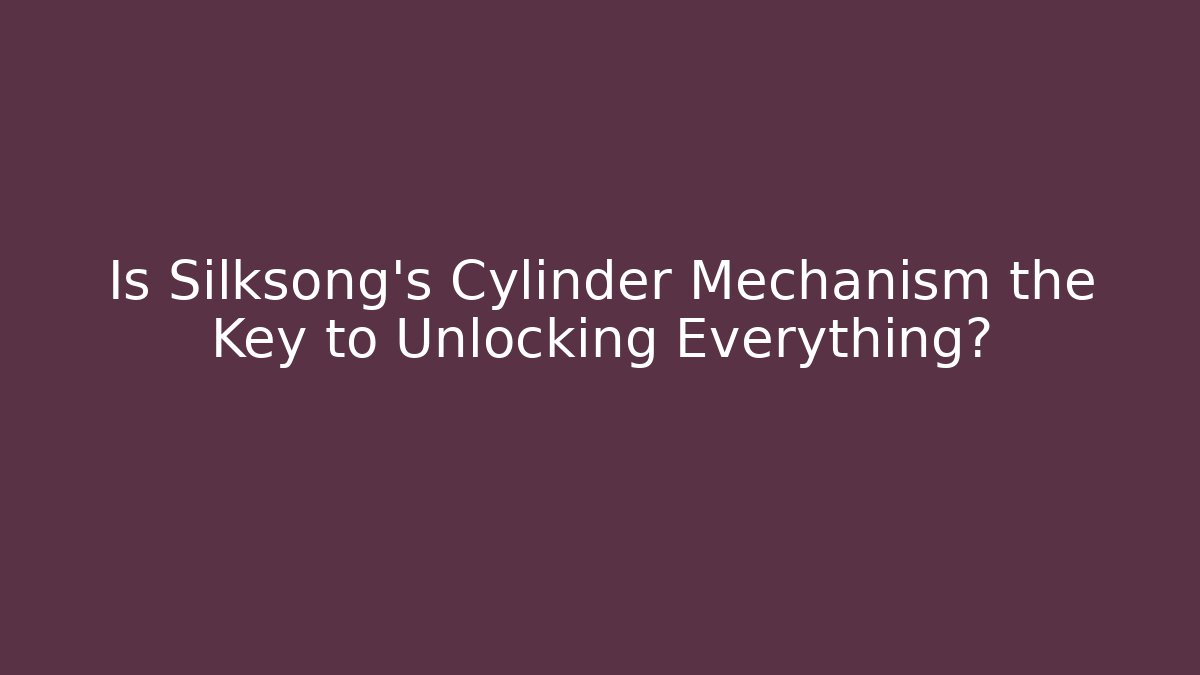 Is Silksong's Cylinder Mechanism the Key to Unlocking Everything?