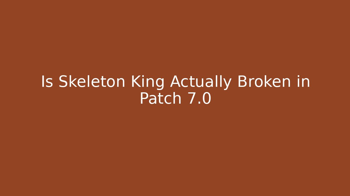 Is Skeleton King Actually Broken in Patch 7.0 - Boomer Naturals