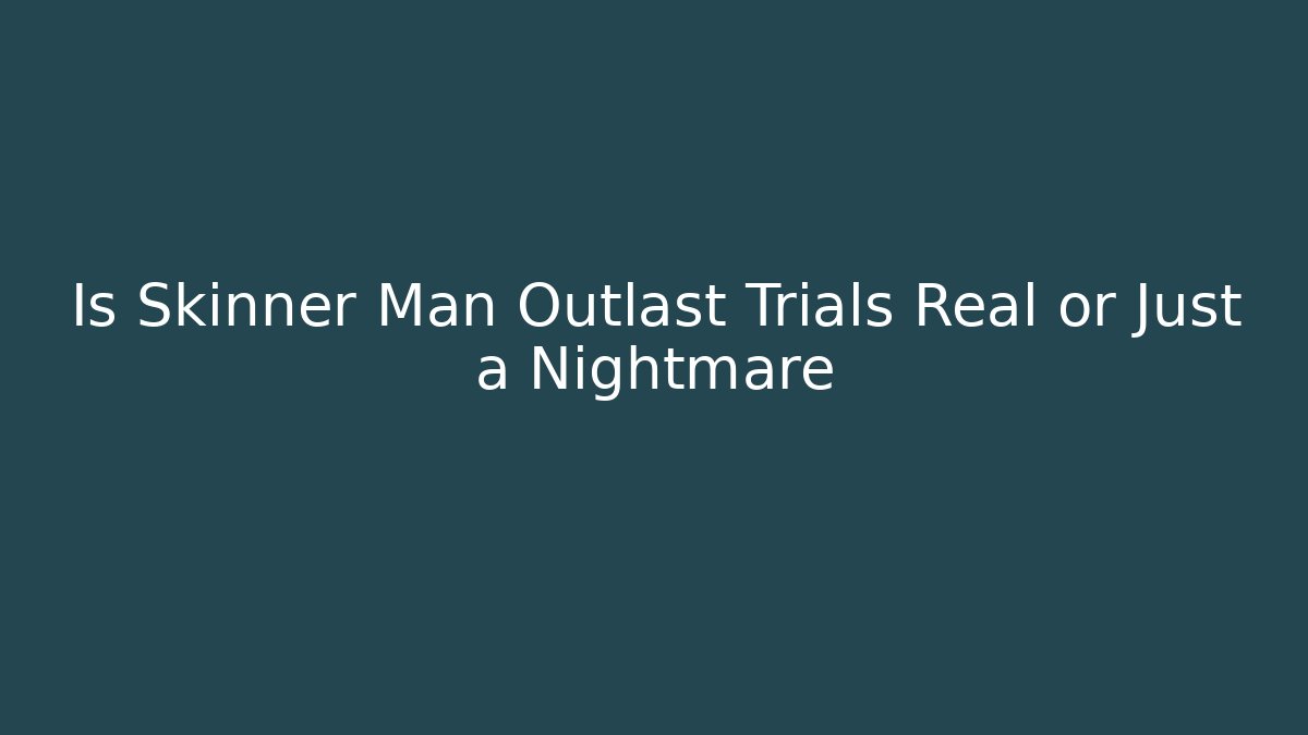 Is Skinner Man Outlast Trials Real or Just a Nightmare