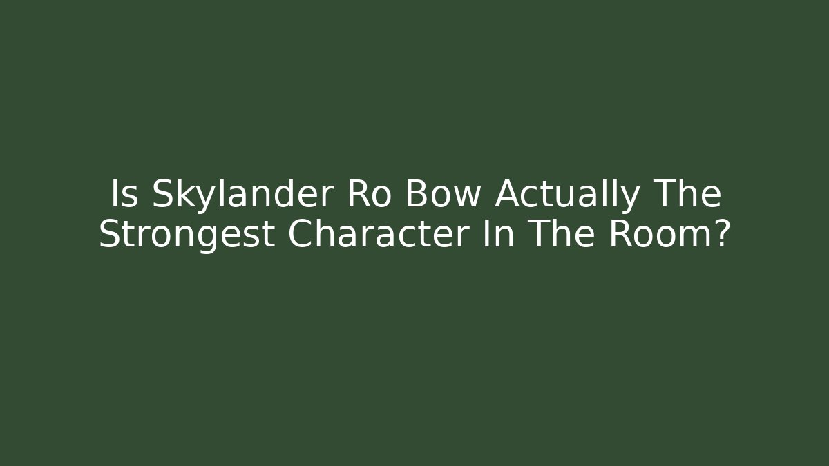 Is Skylander Ro Bow Actually The Strongest Character In The Room?