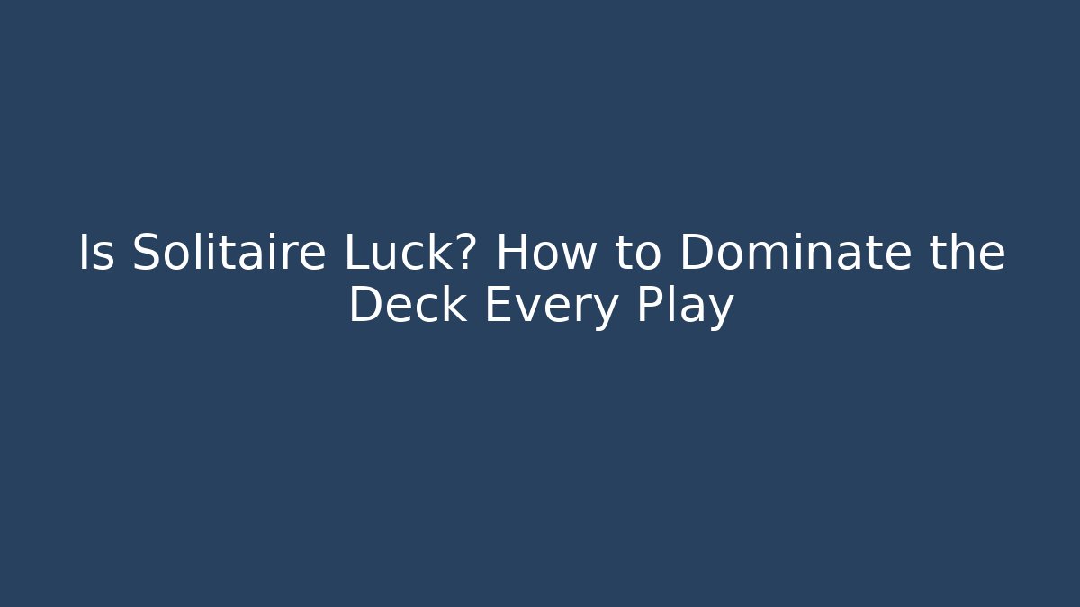 Is Solitaire Luck? How to Dominate the Deck Every Play