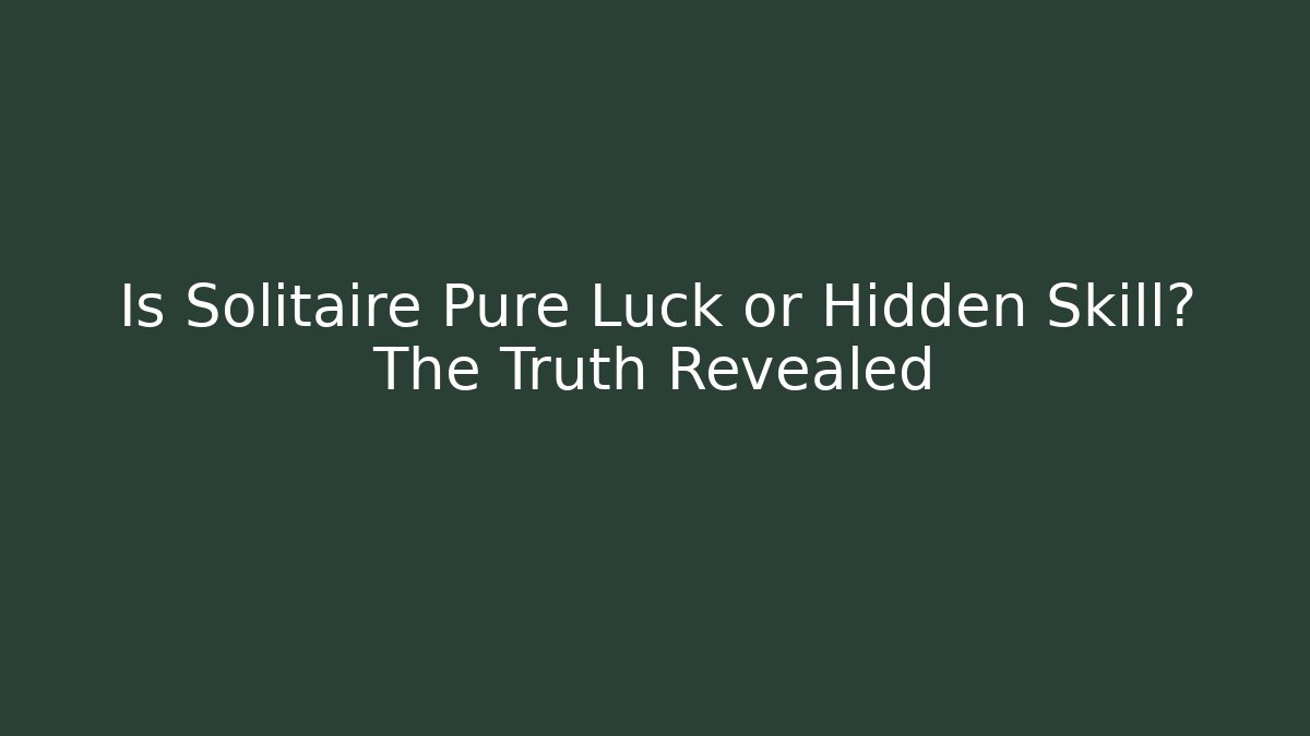 Is Solitaire Pure Luck or Hidden Skill? The Truth Revealed