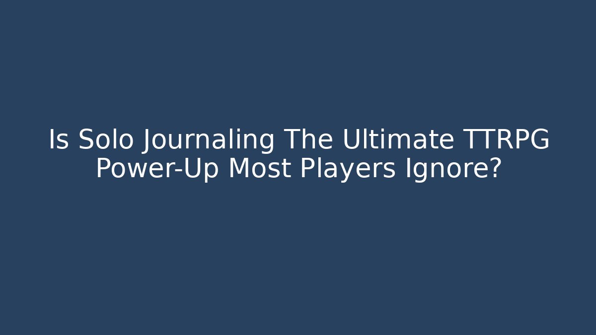 Is Solo Journaling The Ultimate TTRPG Power-Up Most Players Ignore?
