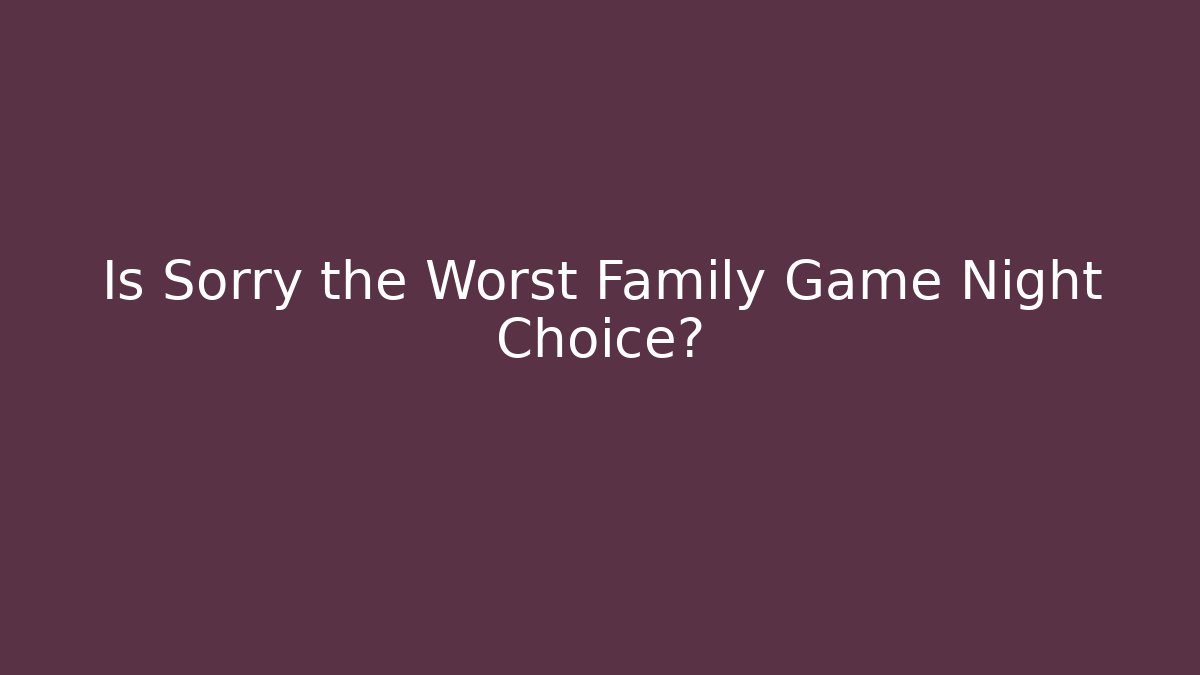 Is Sorry the Worst Family Game Night Choice?