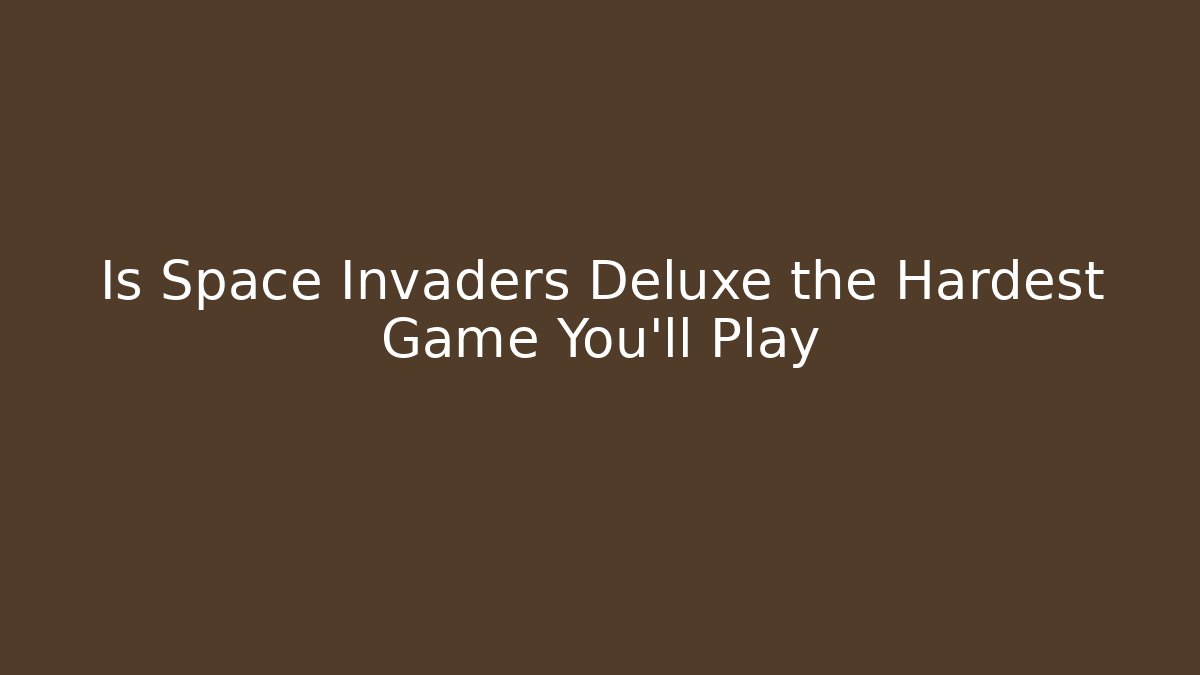 Is Space Invaders Deluxe the Hardest Game You'll Play