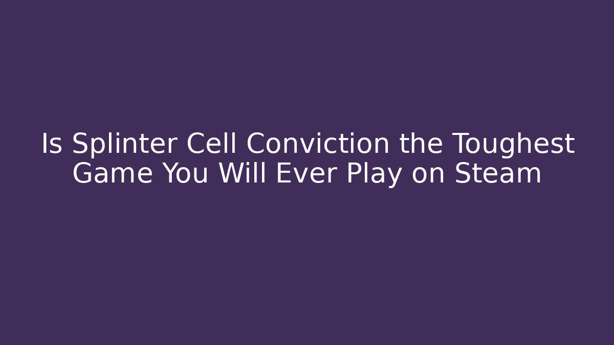 Is Splinter Cell Conviction the Toughest Game You Will Ever Play on Steam