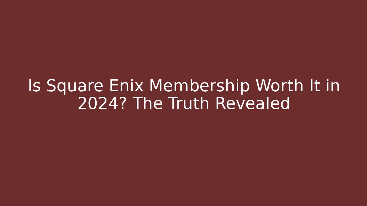 Is Square Enix Membership Worth It in 2024? The Truth Revealed