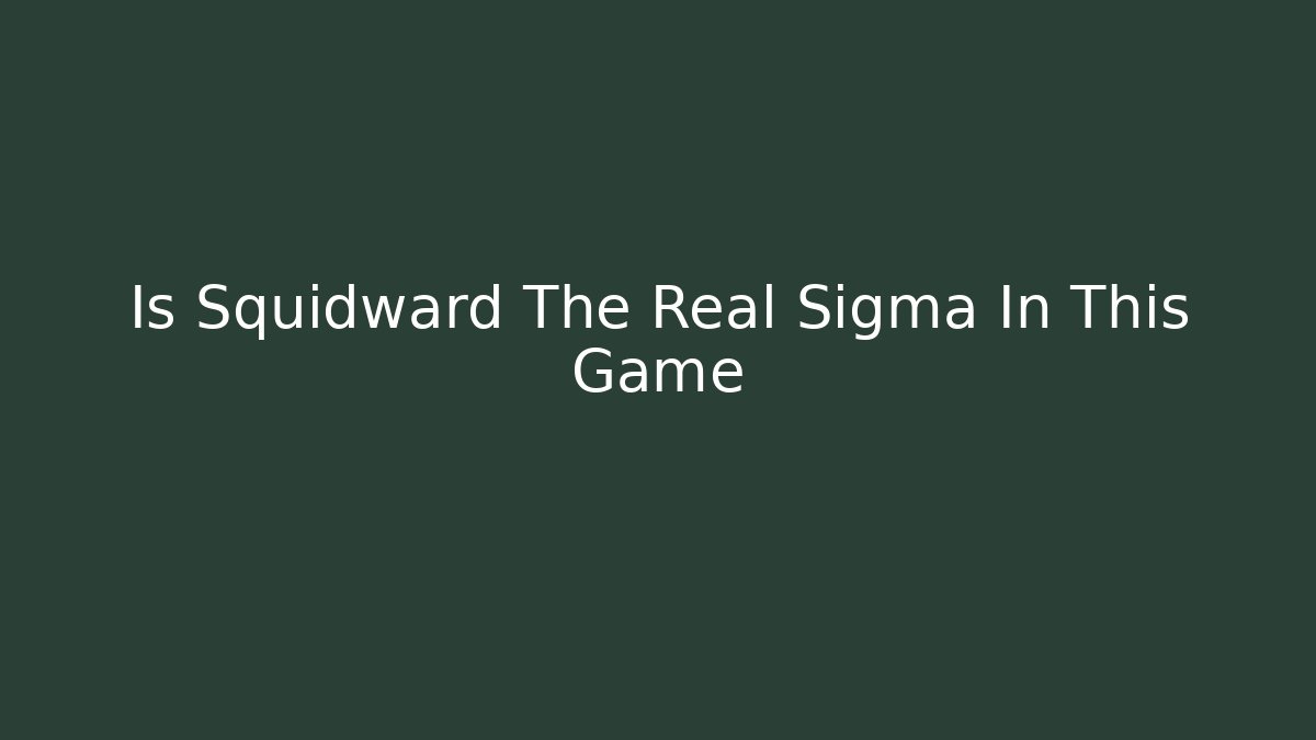 Is Squidward The Real Sigma In This Game