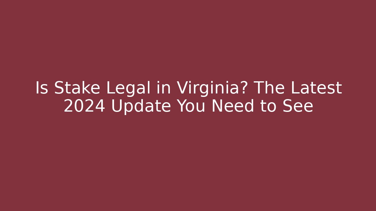 Is Stake Legal in Virginia? The Latest 2024 Update You Need to See