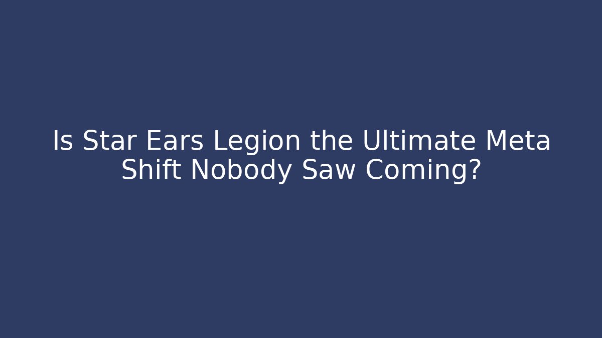 Is Star Ears Legion the Ultimate Meta Shift Nobody Saw Coming?