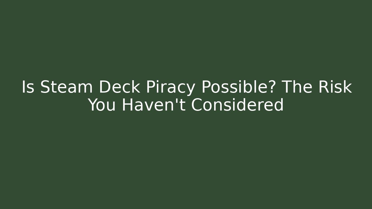 Is Steam Deck Piracy Possible? The Risk You Haven't Considered