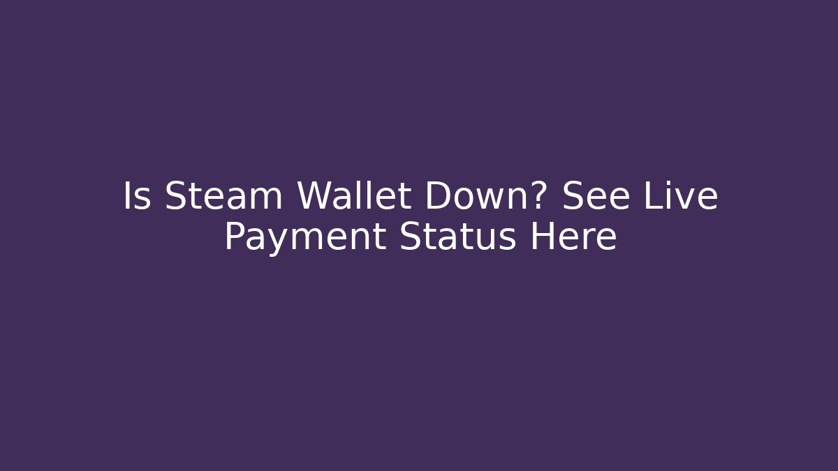 Is Steam Wallet Down? See Live Payment Status Here