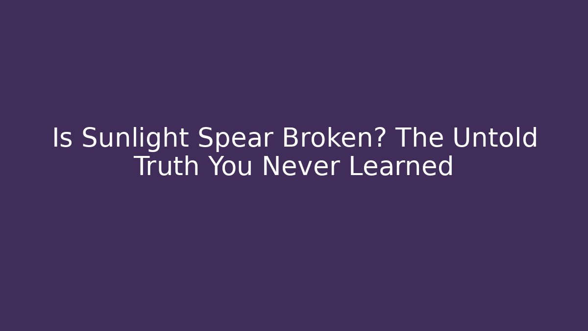 Is Sunlight Spear Broken? The Untold Truth You Never Learned