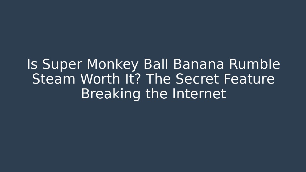 Is Super Monkey Ball Banana Rumble Steam Worth It? The Secret Feature Breaking the Internet