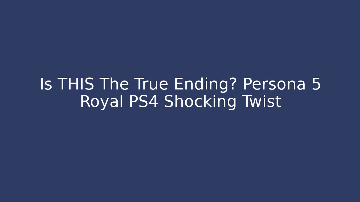 Is THIS The True Ending? Persona 5 Royal PS4 Shocking Twist