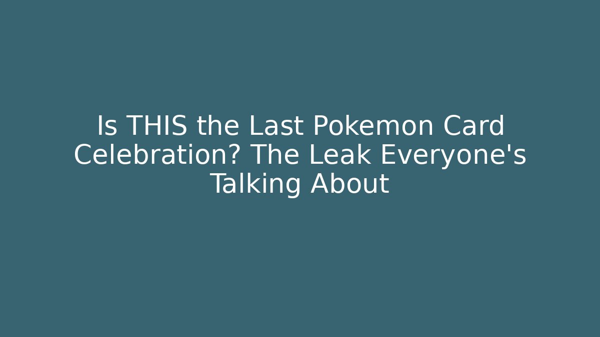 Is THIS the Last Pokémon Card Celebration? The Leak Everyone’s Talking About
