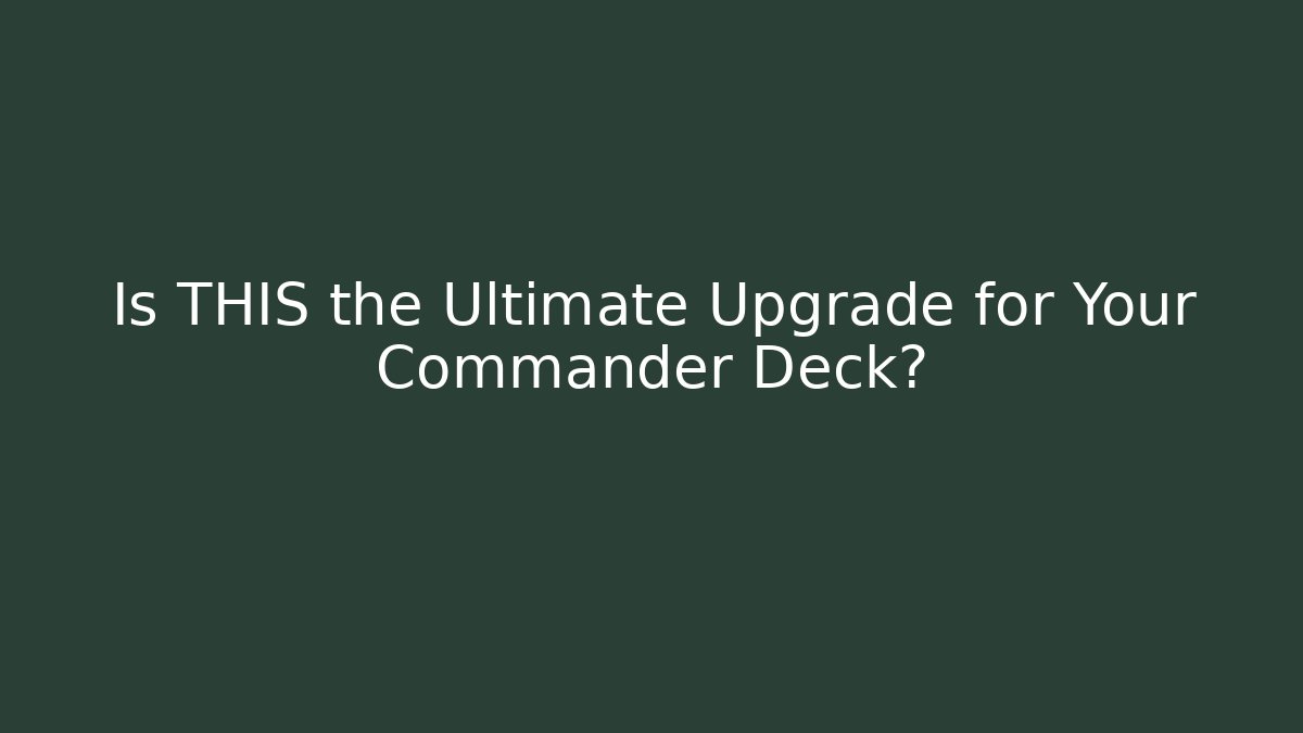 Is THIS the Ultimate Upgrade for Your Commander Deck?
