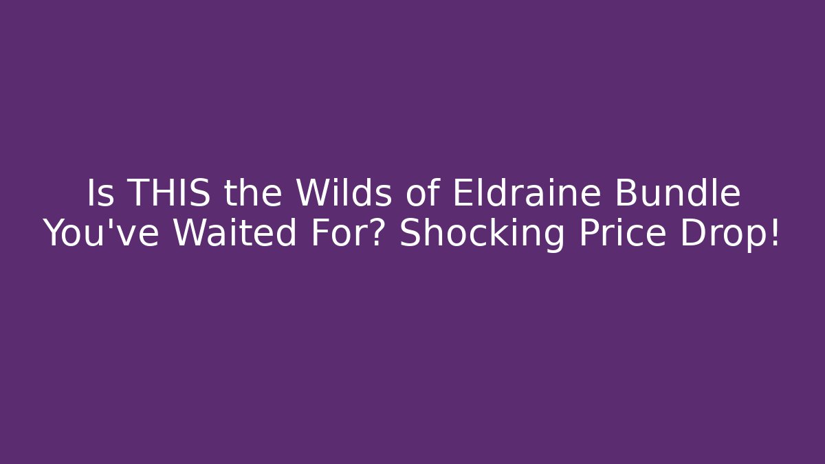 Is THIS the Wilds of Eldraine Bundle You've Waited For? Shocking Price Drop!