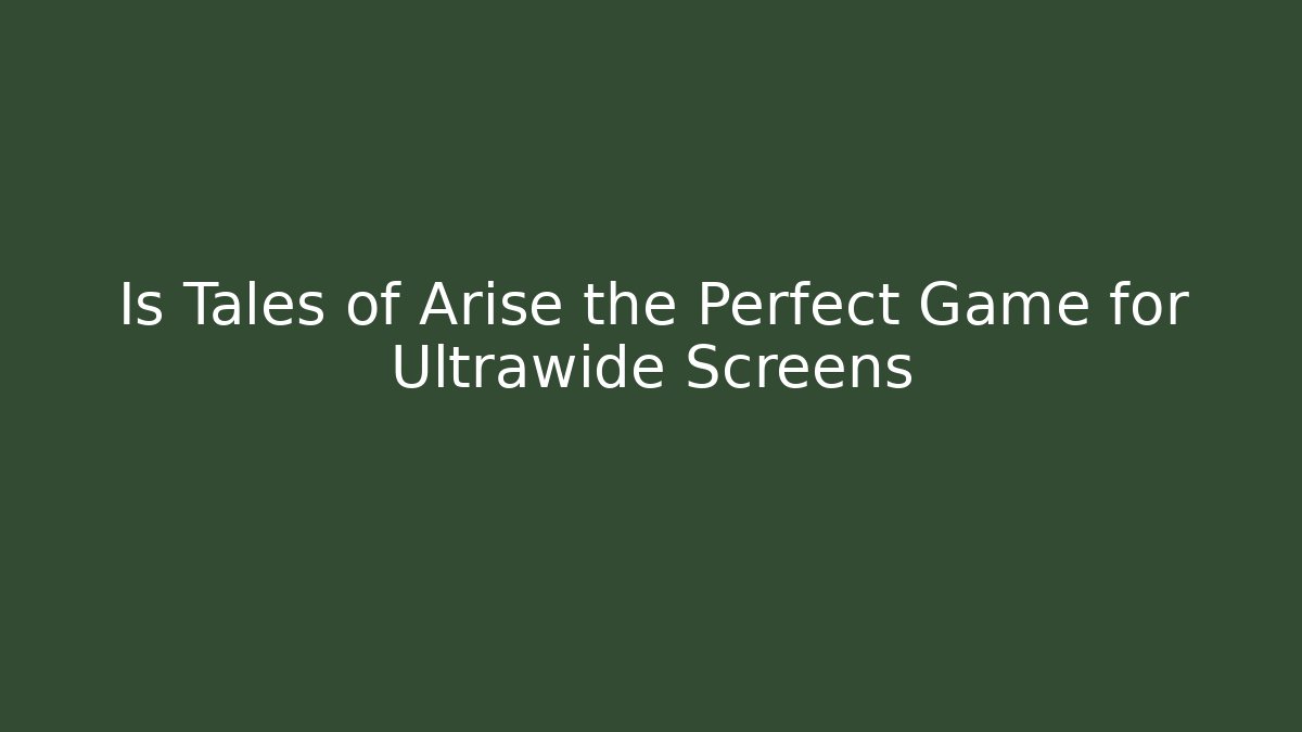 Is Tales of Arise the Perfect Game for Ultrawide Screens