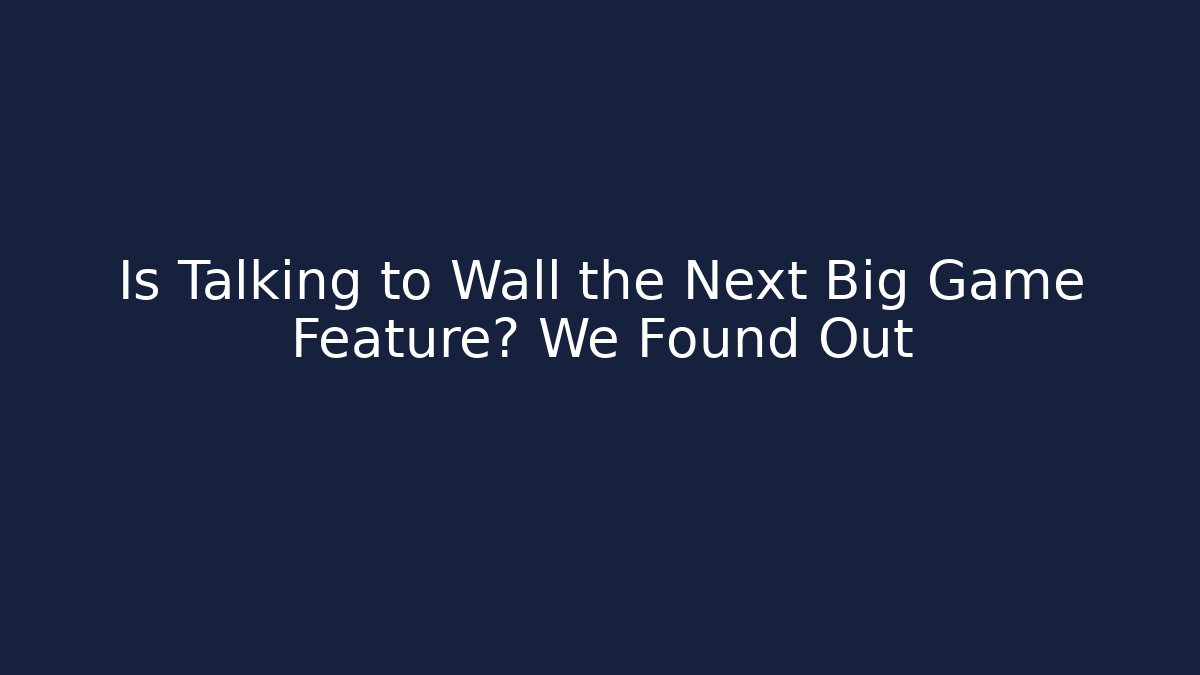 Is Talking to Wall the Next Big Game Feature? We Found Out - Boomer Naturals