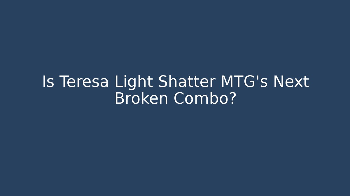 Is Teresa Light Shatter MTG's Next Broken Combo? - Boomer Naturals