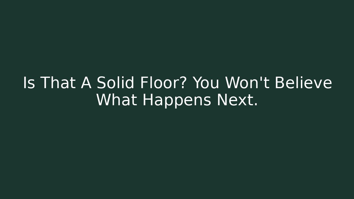 Is That A Solid Floor? You Won't Believe What Happens Next.
