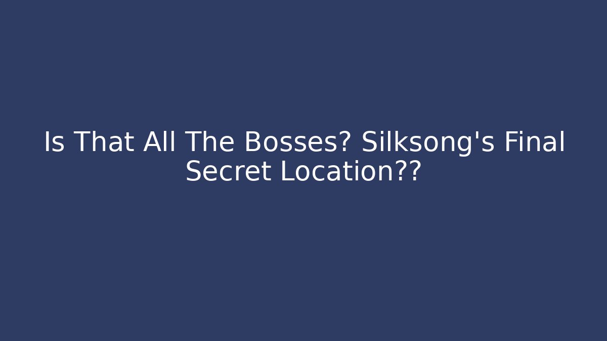 Is That All The Bosses? Silksong's Final Secret Location曝光