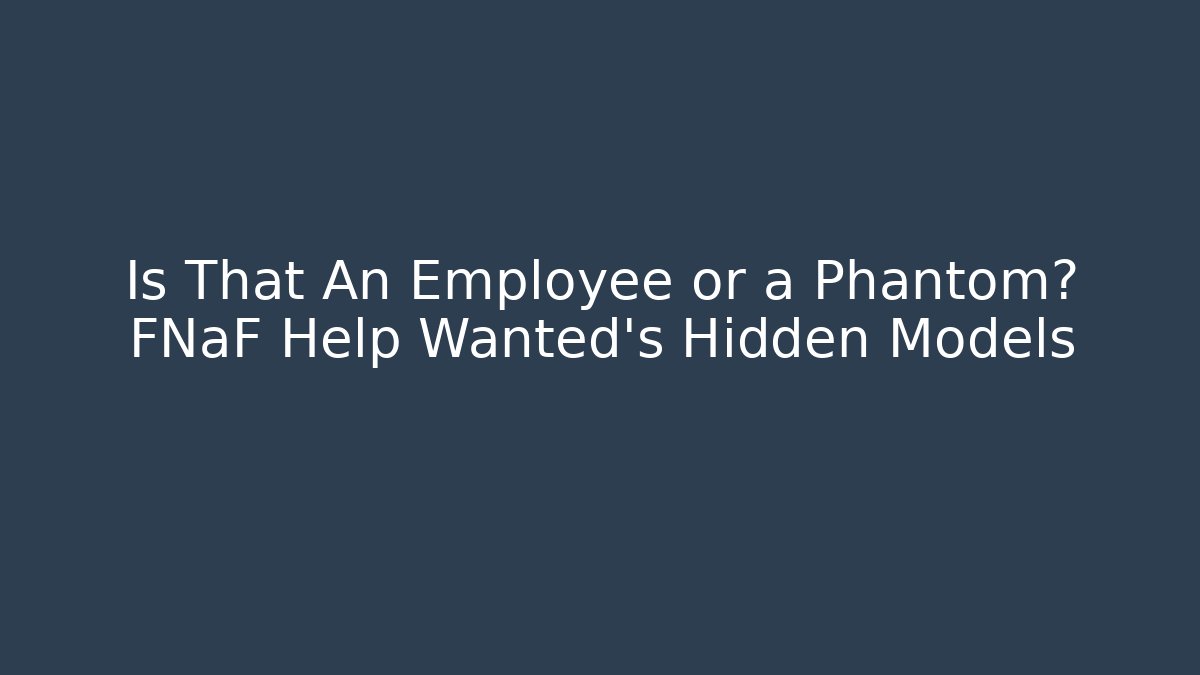 Is That An Employee or a Phantom? FNaF Help Wanted's Hidden Models