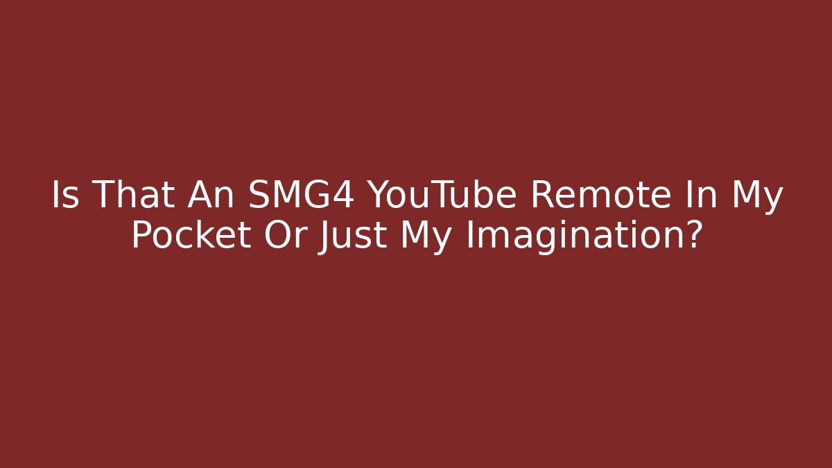 Is That An SMG4 YouTube Remote In My Pocket Or Just My Imagination?
