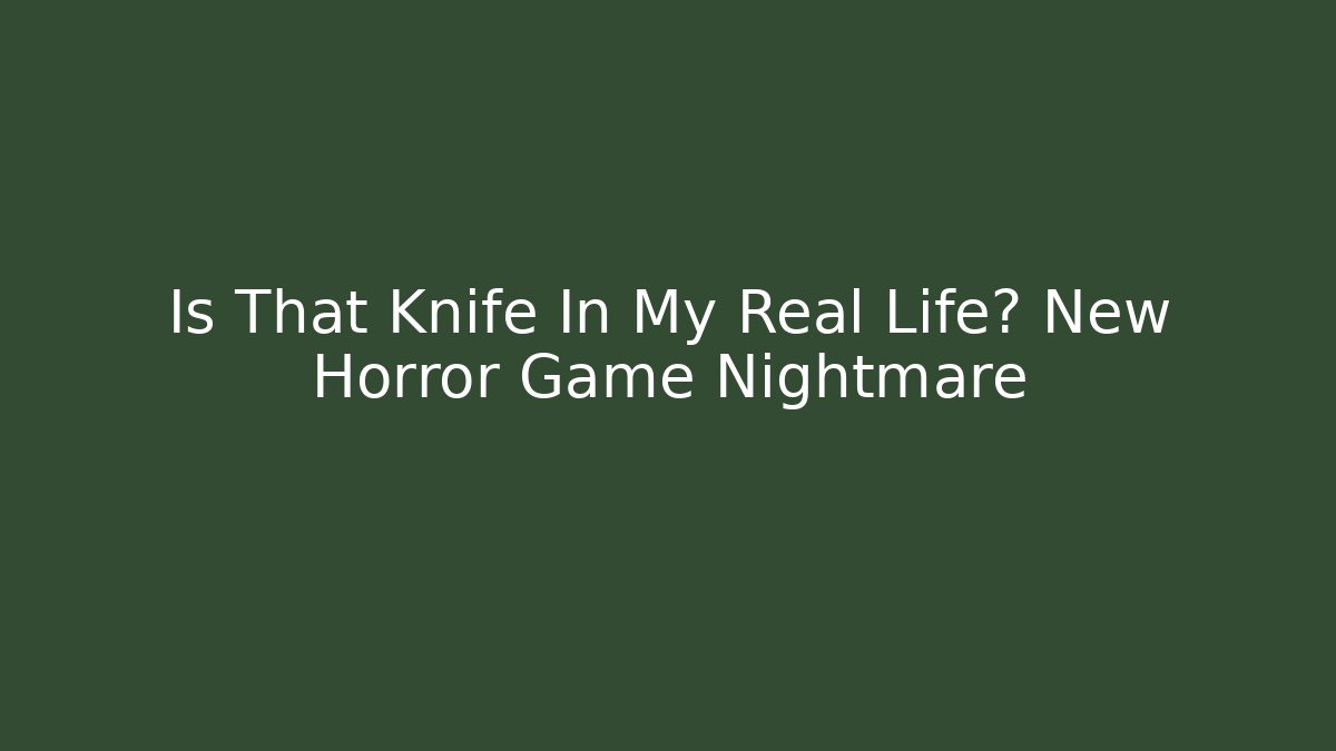 Is That Knife In My Real Life? New Horror Game Nightmare