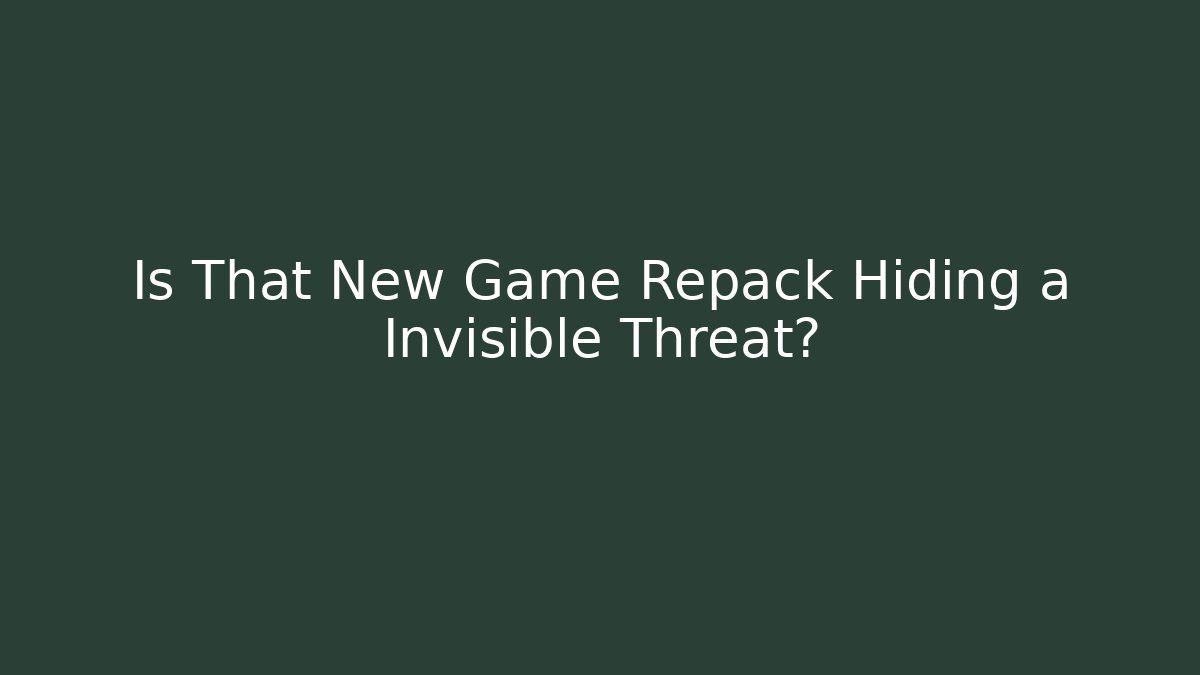 Is That New Game Repack Hiding a Invisible Threat?