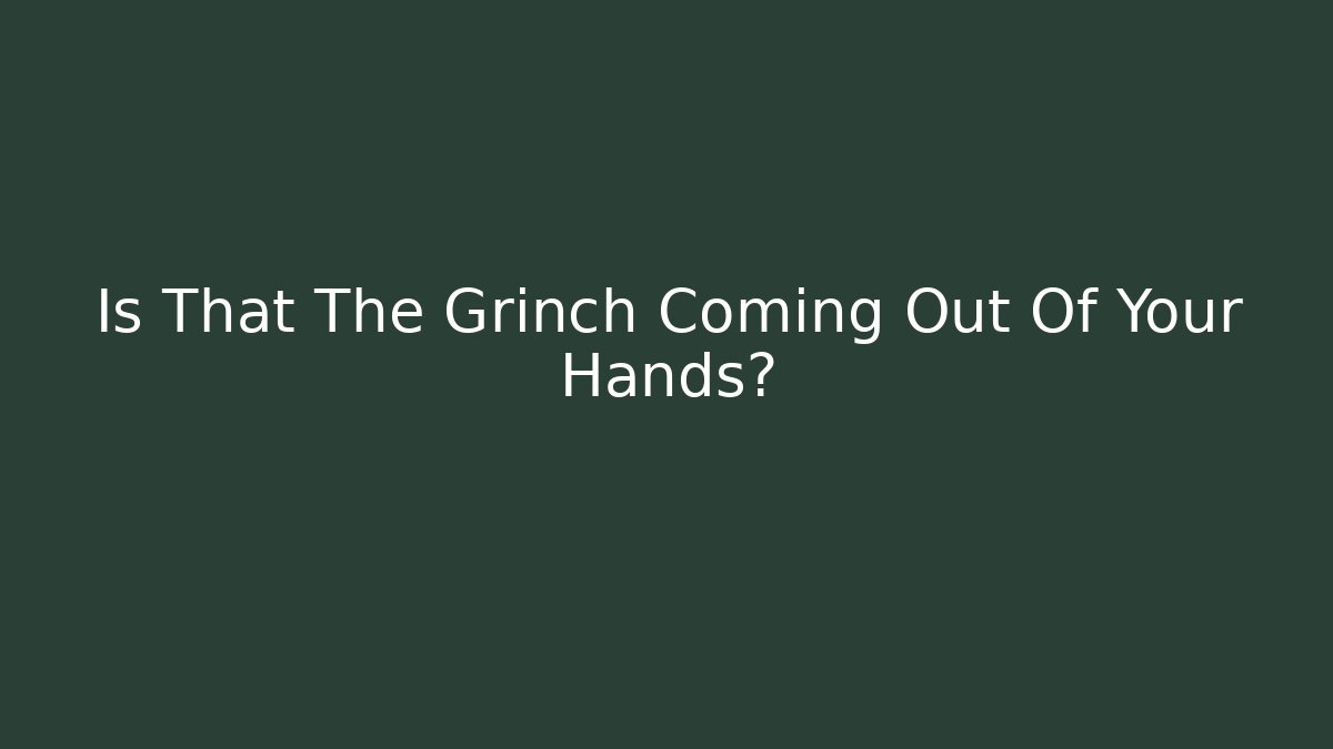 Is That The Grinch Coming Out Of Your Hands? - Boomer Naturals